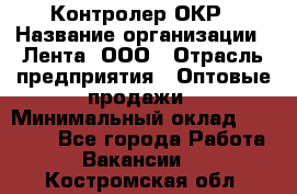 Контролер ОКР › Название организации ­ Лента, ООО › Отрасль предприятия ­ Оптовые продажи › Минимальный оклад ­ 20 000 - Все города Работа » Вакансии   . Костромская обл.